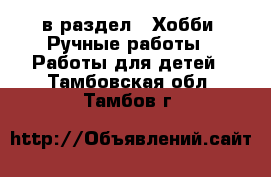  в раздел : Хобби. Ручные работы » Работы для детей . Тамбовская обл.,Тамбов г.